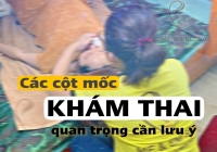 Các mốc khám thai quan trọng mẹ bầu cần lưu ý